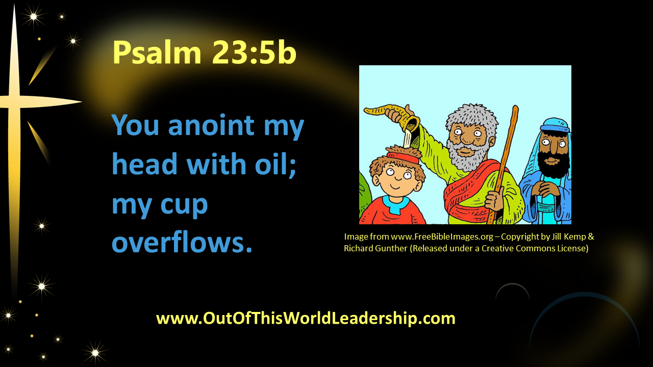 You Anoint My Head with Oil; My Cup Overflows…