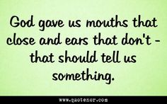 God Gave Us 2 Ears & 1 Mouth… Continued